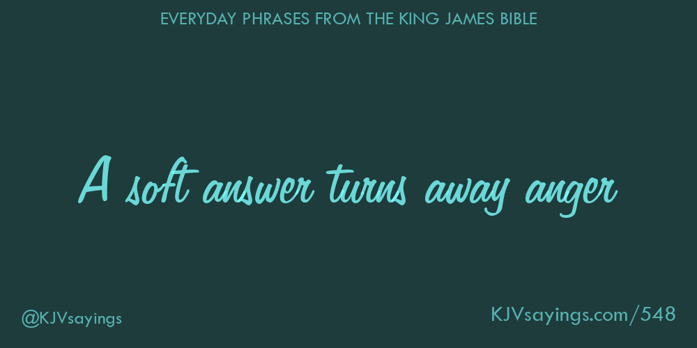 “A soft answer turns away anger”
