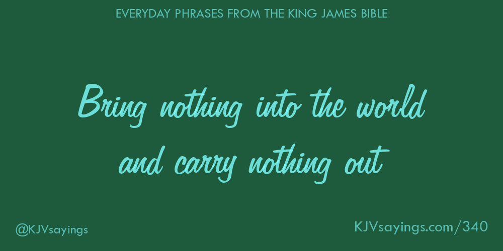 “Bring nothing into the world and carry nothing out”