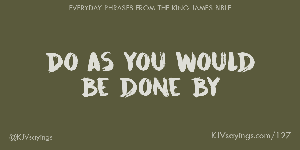 Do As You Would Be Done By - King James Bible (Kjv) Sayings