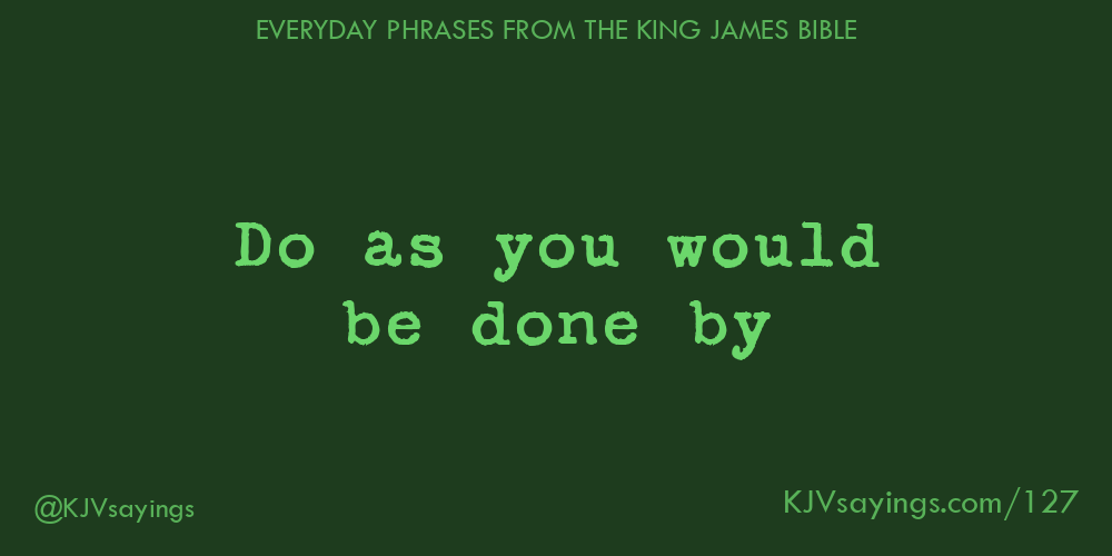 Do As You Would Be Done By - King James Bible (Kjv) Sayings