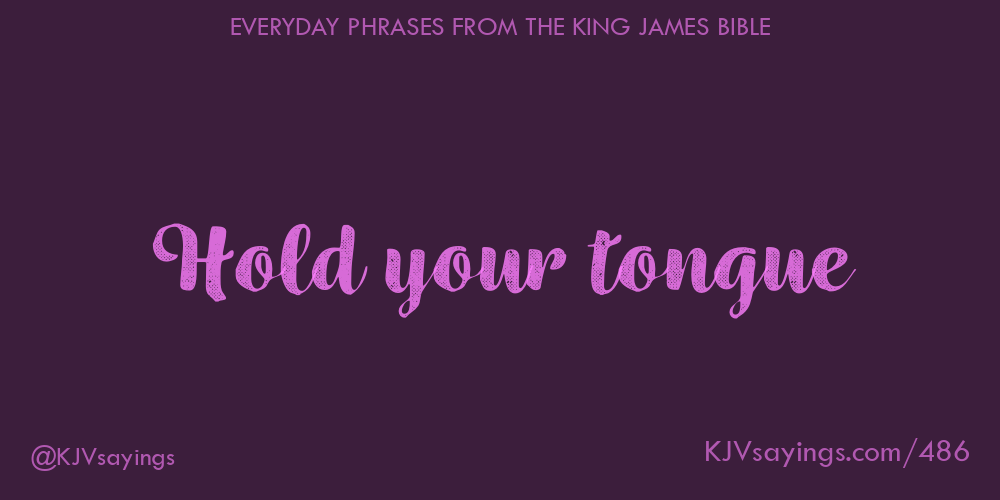 “Hold your tongue”