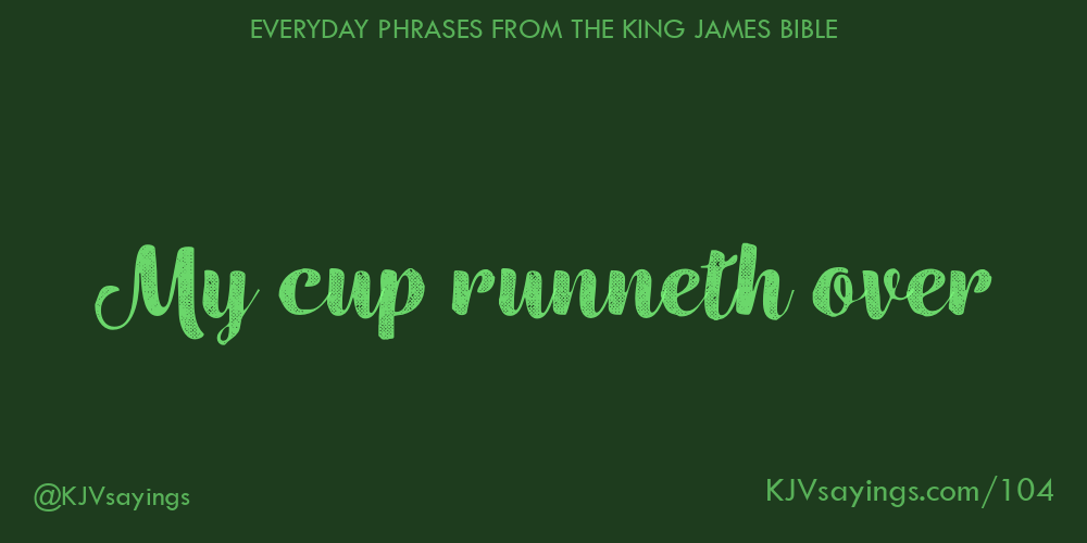 “My cup runneth over”
