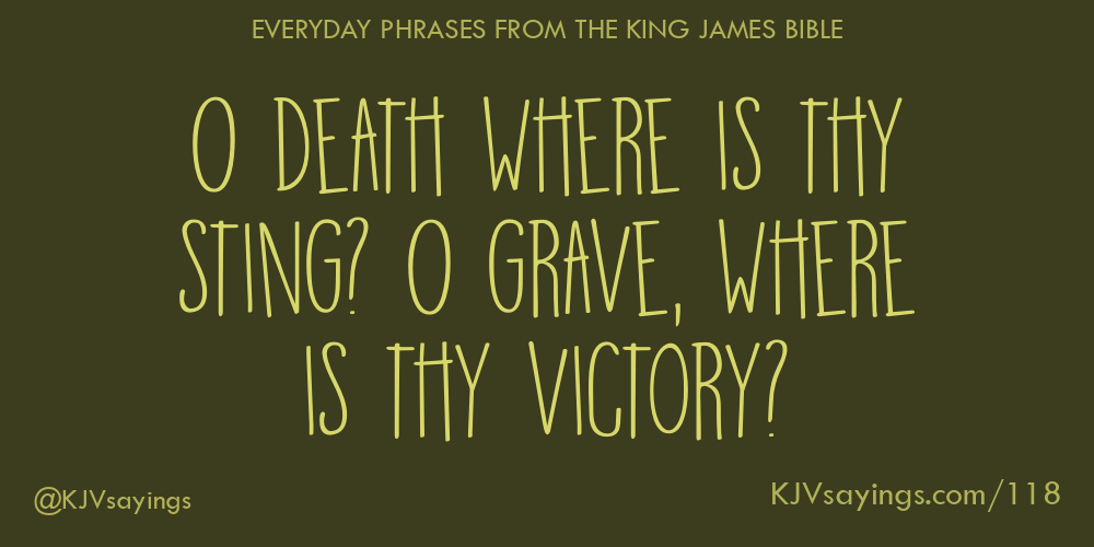 O death where is thy sting? O grave, where is thy victory? King James