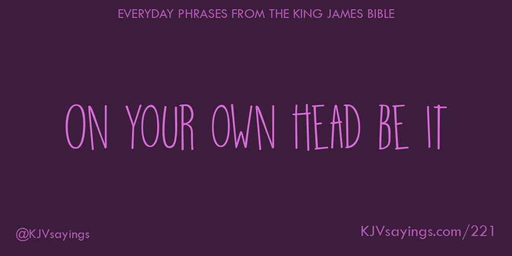 &ldquo;On your own head be it&rdquo;