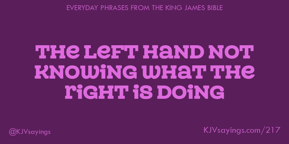 The left hand not knowing what the right is doing King James Bible